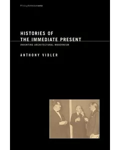 Histories of the Immediate Present: Inventing Architectural Modernism