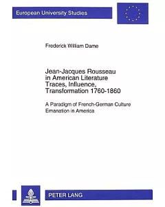Jean-jacques Rousseau In American Literature: Traces, Influence, Transformation, 1760-1860 : A Paradigm Of French-german Culture