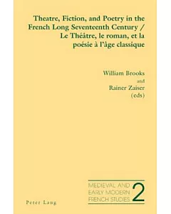 Theatre, Fiction, and Poetry in the French Long Seventeenth Century/ Le Theatre, Le Roman Et La Poesie a L’age Classique