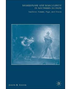 Shakespeare and Masculinity in Southern Fiction: Faulkner, Simms, Page, and Dixon
