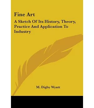 Fine Art: A Sketch of Its History, Theory, Practice and Application to Industry