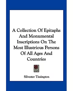 A Collection of Epitaphs and Monumental Inscriptions on the Most Illustrious Persons of All Ages and Countries