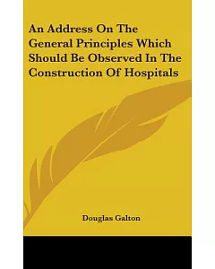 An Address on the General Principles Which Should Be Observed in the Construction of Hospitals