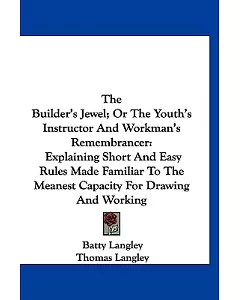 The Builder’s Jewel; or the Youth’s Instructor and Workman’s Remembrancer: Explaining Short and Easy Rules Made Familiar to t