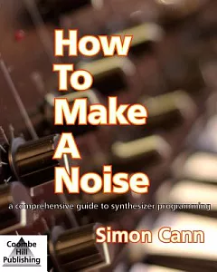 How To Make A Noise: A Comprehensive Guide to Synthesizer Programming