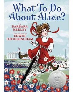 What to Do About Alice? : How Alice Roosevelt Broke the Rules, Charmed the World, and Drove Her Father Teddy Crazy!: How Alice R