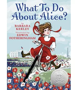 What to Do About Alice? : How Alice Roosevelt Broke the Rules, Charmed the World, and Drove Her Father Teddy Crazy!: How Alice R