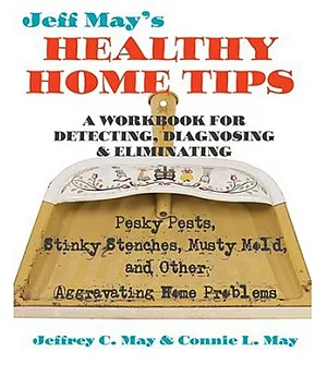 Jeff May’s Healthy Home Tips: A Workbook for Detecting, Diagnosing, and Eliminating Pesky Pests, Stinky Stenches, Musty Mold, an