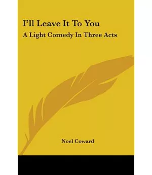 I’ll Leave It to You: A Light Comedy in Three Acts