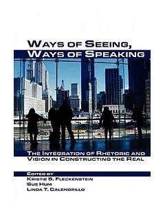 Ways of Seeing, Ways of Speaking: The Integration of Rhetoric and Vision in Constructing the Real