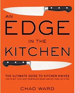 An Edge in the Kitchen: The Ultimate Guide to Kitchen Knives, How to Buy Them, Keep Them Razor Sharp, and Use Them Like a Pro