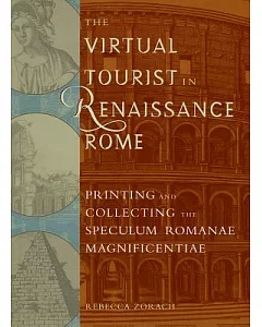The Virtual Tourist in Renaissance Rome: Printing and Collecting the Speculum Romanae Magnificentiae
