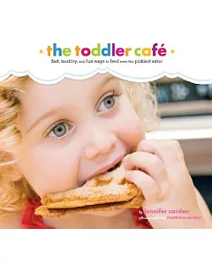 The Toddler Cafe: Fast , Healthy, and Fun Ways to Feed Even the Pickiest Eater