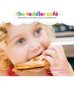 The Toddler Cafe: Fast , Healthy, and Fun Ways to Feed Even the Pickiest Eater