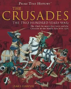 The Crusades: The Two Hundred Years War : the Clash Between the Cross and the Crescent in the Middle East 1096-1291