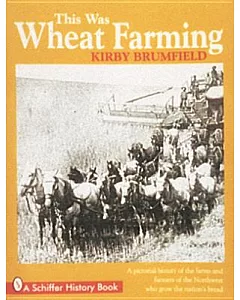 This Was Wheat Farming: A Pictorial History of the Farms and Farmers of the Northwest Who Grow the Nation’s Bread