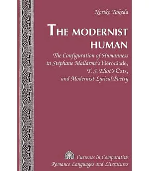 The Modernist Human: The Configuration of Humanness in Stephane Mallarme’s Herodiade, T. S. Eliot’s Cats, and Modernist Lyrical