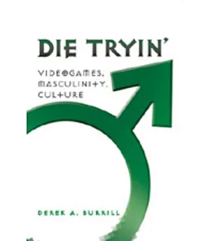 Die Tryin’: Videogames, Masculinity, and Culture