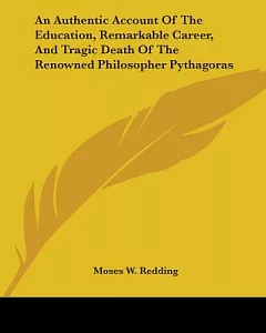An Authentic Account of the Education, Remarkable Career, and Tragic Death of the Renowned Philosopher Pythagoras