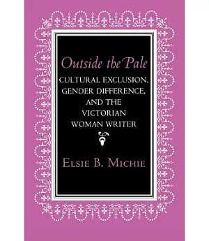 Outside the Pale: Cultural Exclusion, Gender Difference, and the Victorian Woman Writer