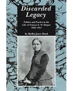 Discarded Legacy: Politics and Poetics in the Life of Frances E. W. Harper, 1825-1911