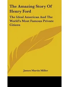 The Amazing Story of Henry Ford: The Ideal American and the World’s Most Famous Private Citizen