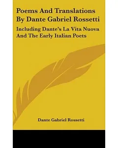 Poems and Translations by dante gabriel Rossetti: Including dante’s La Vita Nuova and the Early Italian Poets