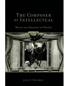 The Composer As Intellectual: Music and Ideology in France 1914-1940