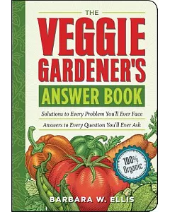 The Veggie Gardener’s Answer Book: Solutions to Every Problem You’ll Ever Face Answers to Every Question You’ll Ever Ask