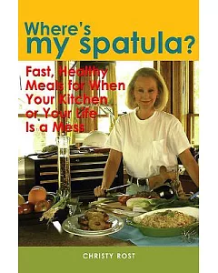 Where’s My Spatula?: Fast Healthy Meals for When Your Kitchen or Your Life Is a Mess
