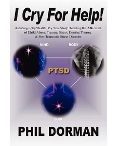 I Cry for Help!: Autobiography/health, My True Story Detailing the Aftermath of Child Abuse, Trauma, Stress, Combat Trauma, & Po