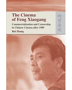 The Cinema of Feng Xiaogang: Commercialization and Censorship in Chinese Cinema After 1989