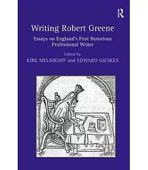 Writing Robert Greene: Essays on England’s First Notorious Professional Writer