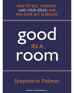Good in a Room: How to Sell Yourself and Your Ideas and Win over Any Audience