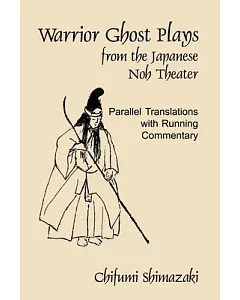 Warrior Ghost Plays from the Japanese Noh Theater: Parallel Translations With Running Commentary
