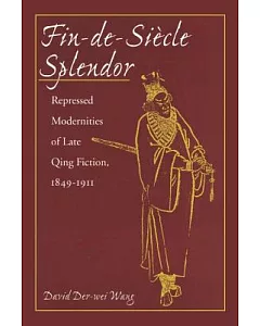 Fin-De-Siecle Splendor: Repressed Modernities of Late Qing Fiction, 1849-1911