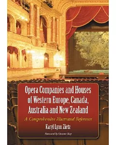 Opera Companies And Houses Of Western Europe, Canada, Australia And New Zealand: A Comprehensive Illustrated Reference