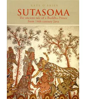 Sutasoma: The Ancient Tale of a Buddha Prince from 14th Century Java by the poet Mpu Tantular