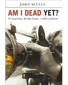 Am I Dead Yet?: 71 Countries, 36 War Zones, One Man’s Opinion