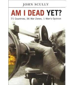 Am I Dead Yet?: 71 Countries, 36 War Zones, One Man’s Opinion