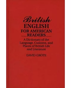 British English for American Readers: A Dictionary of the Language, Customs, and Places of British Life and Literature