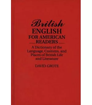 British English for American Readers: A Dictionary of the Language, Customs, and Places of British Life and Literature