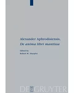 Alexandri Aphrodisiensis de anima libri mantissa Mantissa: A New Edition of the Greek Text with Introduction and Commentary