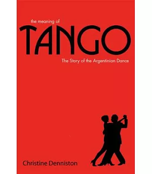 The Meaning of Tango: The Story of the Argentinian Dance
