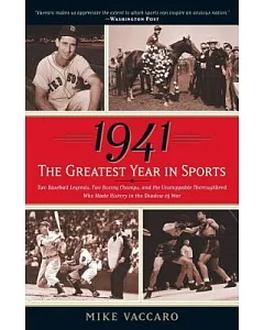 1941 The Greatest Year In Sports: Two Baseball Legends, Two Boxing Champs, and the Unstoppable Thoroughbred Who Made History in