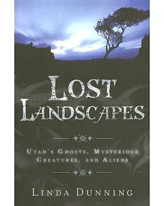 Lost Landscapes: Utah’s Ghosts, Mysterious Creatures, and Aliens