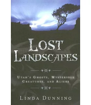 Lost Landscapes: Utah’s Ghosts, Mysterious Creatures, and Aliens
