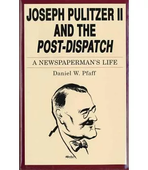 Joseph Pulitzer II and the Post-Dispatch: A Newspaperman’s Life
