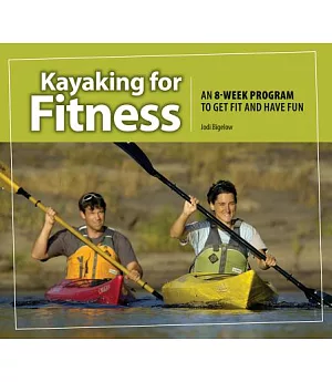 Kayaking for Fitness: An 8-Week Program to Get Fit and Have Fun