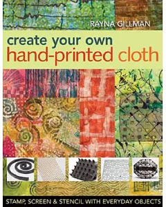 Create Your Own Hand-Printed Cloth: Stamp, Screen, & Stencil With Everyday Objects